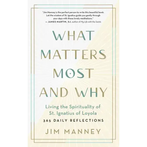 What Matters Most and Why: Living the Spirituality of St. Ignatius of Loyola -- 365 Daily Reflections