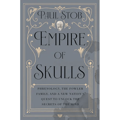 Empire of Skulls: Phrenology, the Fowler Family, and a New Nation's Quest to Unlock the Secrets of the Mind - Hardcover - iShook Books