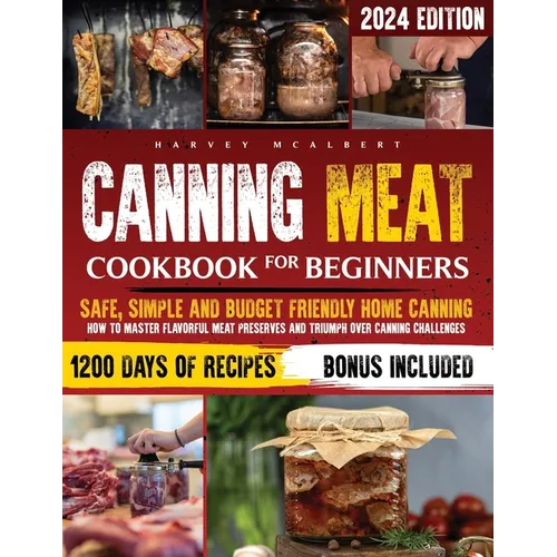 Canning Meat Cookbook for Beginners: Safe, Simple and Budget Friendly Home Canning. How to Master Flavorful Meat Preserves and Triumph over Canning Ch