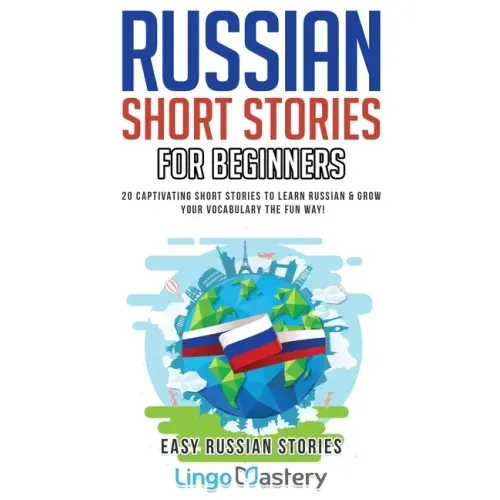 Russian Short Stories for Beginners: 20 Captivating Short Stories to Learn Russian & Grow Your Vocabulary the Fun Way!