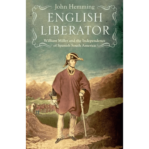 English Liberator: William Miller and the Independence of Spanish South America - Hardcover - iShook Books