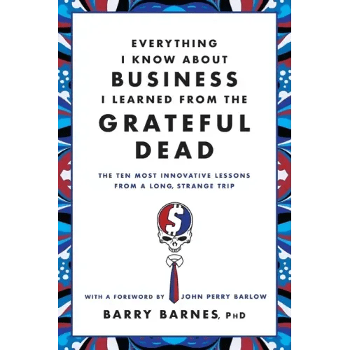 Everything I Know about Business I Learned from the Grateful Dead: The Ten Most Innovative Lessons from a Long, Strange Trip - Paperback - iShook Books