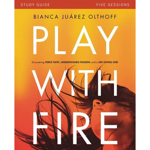 Play with Fire Bible Study Guide: Discovering Fierce Faith, Unquenchable Passion and a Life-Giving God