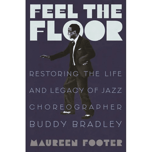 Feel the Floor: Restoring the Life and Legacy of Jazz Choreographer Buddy Bradley - Hardcover - iShook Books