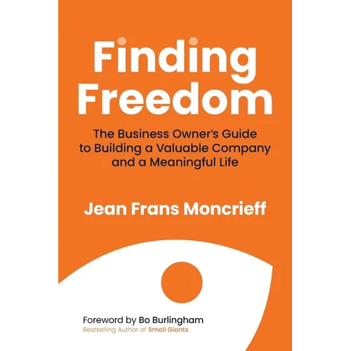 Finding Freedom: The Business Owners Guide to Building a Valuable Company and a Meaningful Life - Paperback - iShook Books