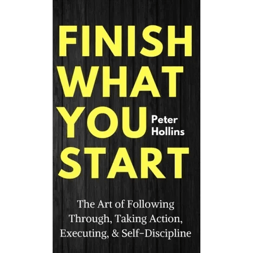Finish What You Start: The Art of Following Through, Taking Action, Executing, & Self - Discipline - Hardcover - iShook Books