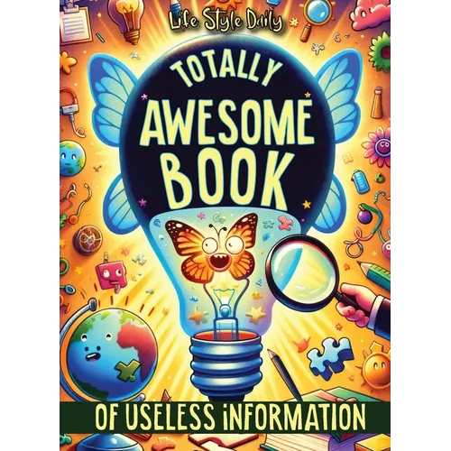 Totally Awesome Book of Useless Information: A Delightfully Absurd Collection of Unusual Knowledge for Adults and Teens