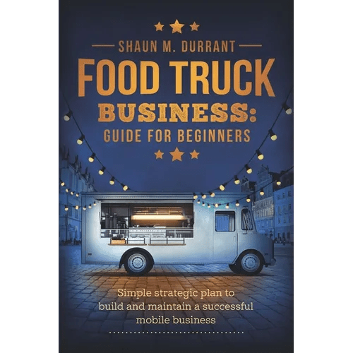 Food Truck Business Guide for Beginners: Simple Strategic Plan to Build and Maintain a Successful Mobile Business - Paperback - iShook Books