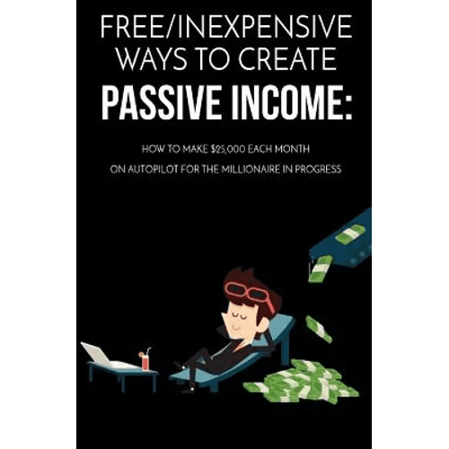 Free/Inexpensive Ways To Create Passive Income: : How To Make $25,000 Each Month On Autopilot For The Millionaire In Progress - Paperback - iShook Books
