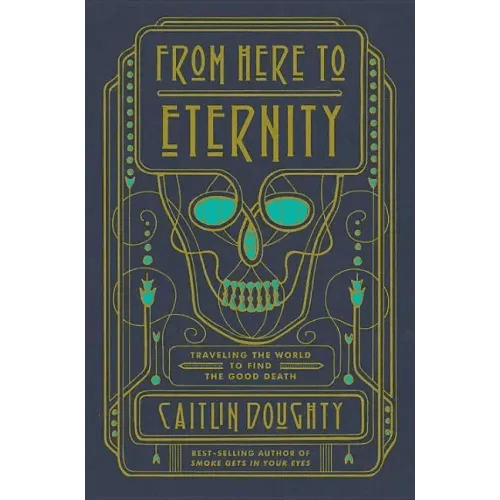 From Here to Eternity: Traveling the World to Find the Good Death - Hardcover - iShook Books