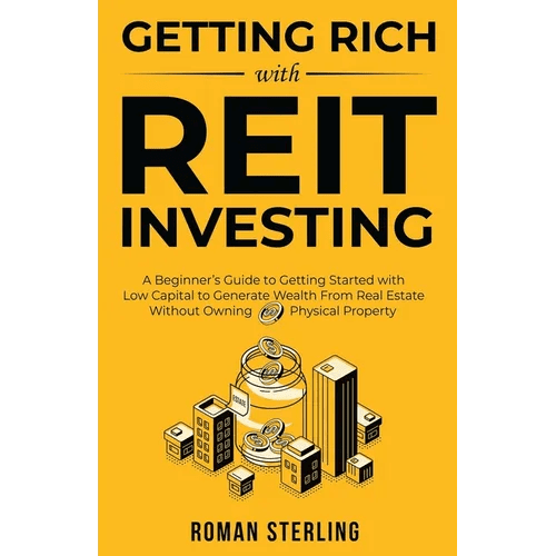Getting Rich with REIT Investing: A Beginner's Guide to Getting Started with Low Capital to Generate Wealth From Real Estate Without Owning Physical P - Paperback - iShook Books