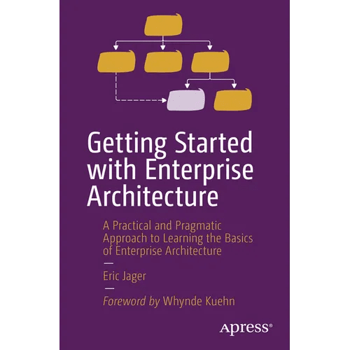 Getting Started with Enterprise Architecture: A Practical and Pragmatic Approach to Learning the Basics of Enterprise Architecture - Paperback - iShook Books