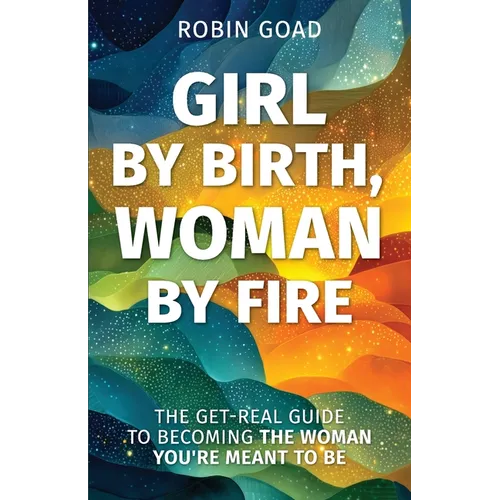 Girl by Birth, Woman by Fire: The Get Real Guide to Becoming the Woman You Were Meant to Be - Paperback - iShook Books