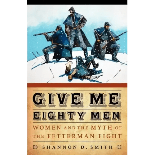Give Me Eighty Men: Women and the Myth of the Fetterman Fight - Paperback - iShook Books
