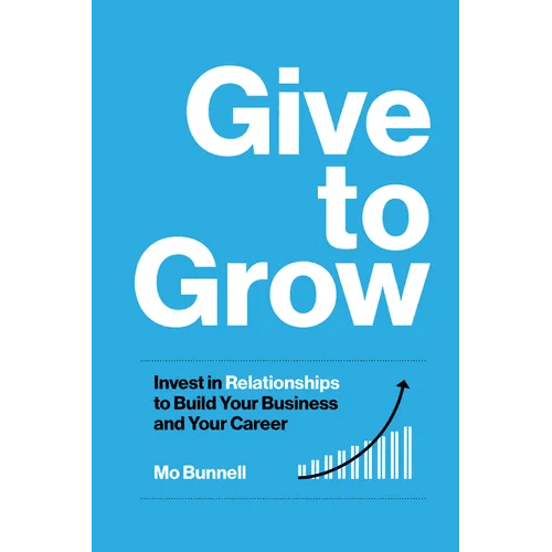 Give to Grow: Invest in Relationships to Build Your Business and Your Career - Hardcover - iShook Books