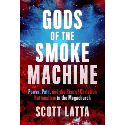 Gods of the Smoke Machine: Power, Pain, and the Rise of Christian Nationalism in the Megachurch - Hardcover - iShook Books