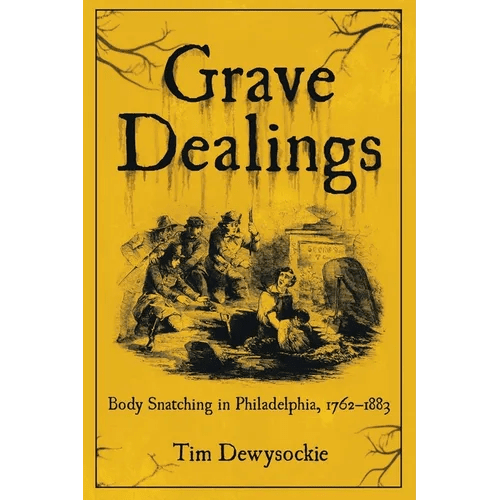 Grave Dealings: Body Snatching in Philadelphia, 1762-1883 - Paperback - iShook Books