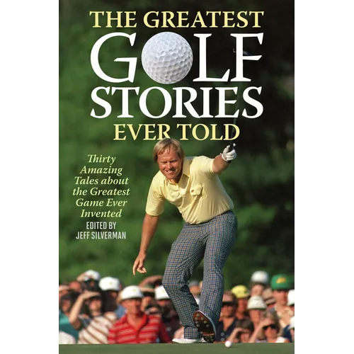 The Greatest Golf Stories Ever Told: Thirty Amazing Tales about the Greatest Game Ever Invented