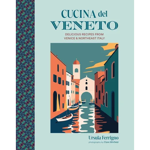 Cucina del Veneto: Delicious Recipes from Venice and Northeast Italy