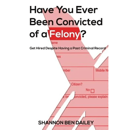 Have You Ever Been Convicted of a Felony: The "How To" for Ex - Offenders Completing an Employment Application, to Conducting an Interview, to Getting t - Paperback - iShook Books