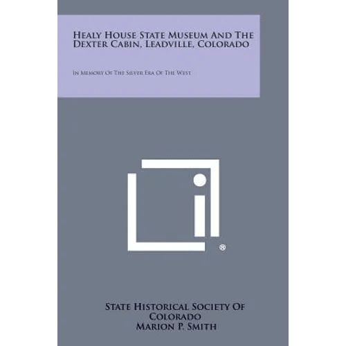 Healy House State Museum and the Dexter Cabin, Leadville, Colorado: In Memory of the Silver Era of the West - Paperback - iShook Books