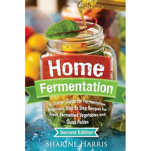 Home Fermentation: A Starter Guide for Fermentation Beginners: Step By Step Recipes for Fresh, Fermented Vegetables and Quick Pickles - Paperback - iShook Books