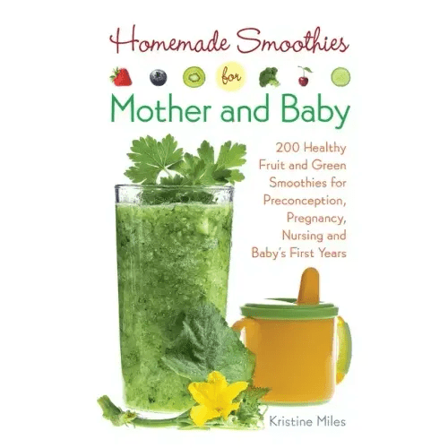 Homemade Smoothies for Mother and Baby: 300 Healthy Fruit and Green Smoothies for Preconception, Pregnancy, Nursing and Baby's First Years - Paperback - iShook Books