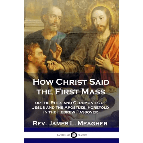 How Christ Said the First Mass: or the Rites and Ceremonies of Jesus and the Apostles, Foretold in the Hebrew Passover - Paperback - iShook Books