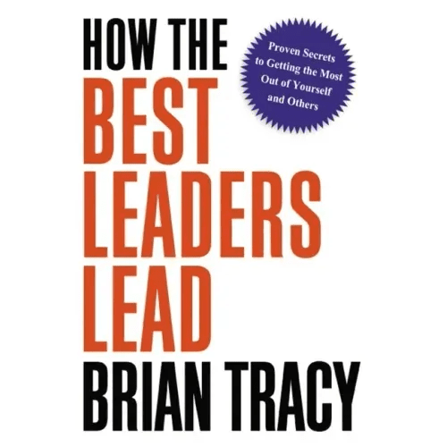 How the Best Leaders Lead: Proven Secrets to Getting the Most Out of Yourself and Others - Paperback - iShook Books