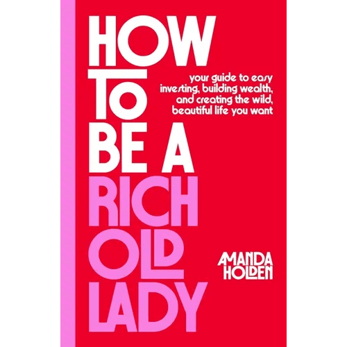 How to Be a Rich Old Lady: Your Guide to Easy Investing, Building Wealth, and Creating the Wild, Beautiful Life You Want - Hardcover - iShook Books