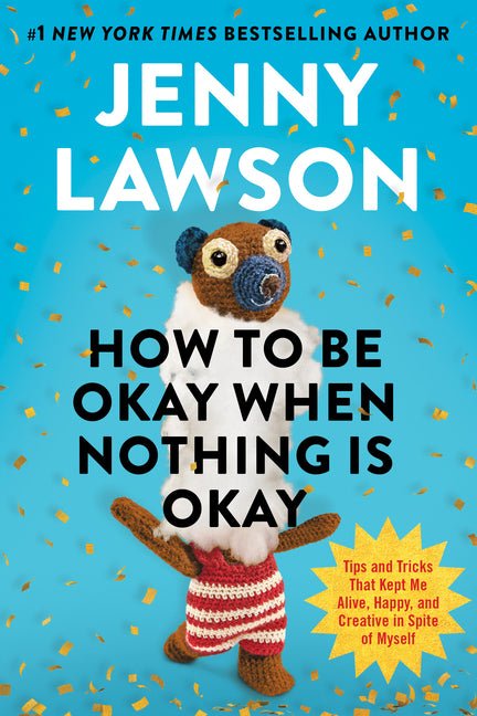 How to Be Okay When Nothing Is Okay: Tips and Tricks That Kept Me Alive, Happy, and Creative in Spite of Myself - iShook Books