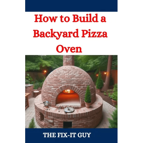 How to Build a Backyard Pizza Oven: Step-by-Step Guide to Constructing Wood-Fired Ovens for Perfect Homemade Pizza - Paperback - iShook Books