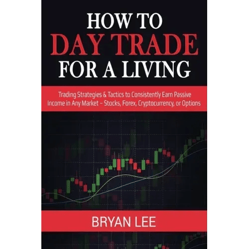 How to Day Trade for a Living: Trading Strategies & Tactics to Consistently Earn Passive Income in Any Market - Stocks, Forex, Cryptocurrency, or Opti - Paperback - iShook Books