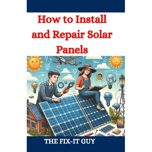 How to Install and Repair Solar Panels: A Complete DIY Guide to Residential Solar Power Installation, Maintenance, and Troubleshooting for Homeowners - Paperback - iShook Books