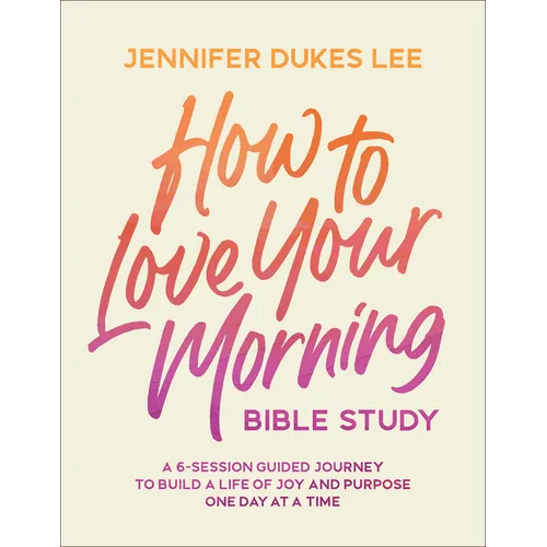 How to Love Your Morning Bible Study: A 6 - Session Guided Journey to Build a Life of Joy and Purpose One Day at a Time - Paperback - iShook Books