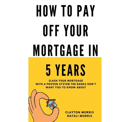 How To Pay Off Your Mortgage In 5 Years: Slash your mortgage with a proven system the banks don't want you to know about - Paperback - iShook Books