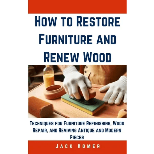 How to Restore Furniture and Renew Wood: Techniques for Furniture Refinishing, Wood Repair, and Reviving Antique and Modern Pieces - Paperback - iShook Books