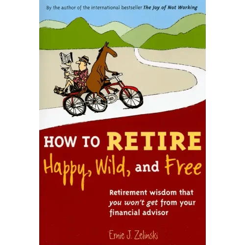 How to Retire Happy, Wild, and Free: Retirement Wisdom That You Won't Get from Your Financial Advisor - Paperback - iShook Books