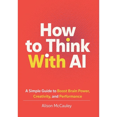 How To Think With AI: A Simple Guide to Boost Your Brain Power, Creativity, and Performance - Hardcover - iShook Books