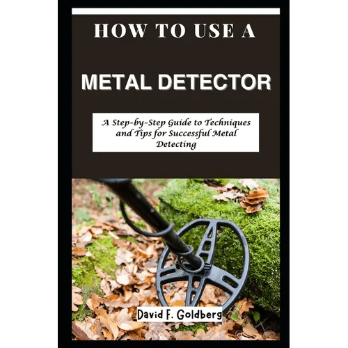 How to Use a Metal Detector: A Step - by - Step Guide to Techniques and Tips for Successful Metal Detecting - Paperback - iShook Books