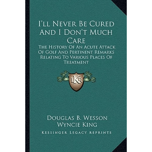 I'll Never Be Cured And I Don't Much Care: The History Of An Acute Attack Of Golf And Pertinent Remarks Relating To Various Places Of Treatment - Paperback - iShook Books