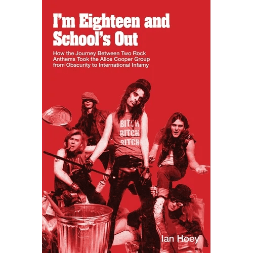 I'm Eighteen and School's Out: How the Journey Between Two Rock Anthems Took the Alice Cooper Group from Obscurity to International Infamy - Paperback - iShook Books