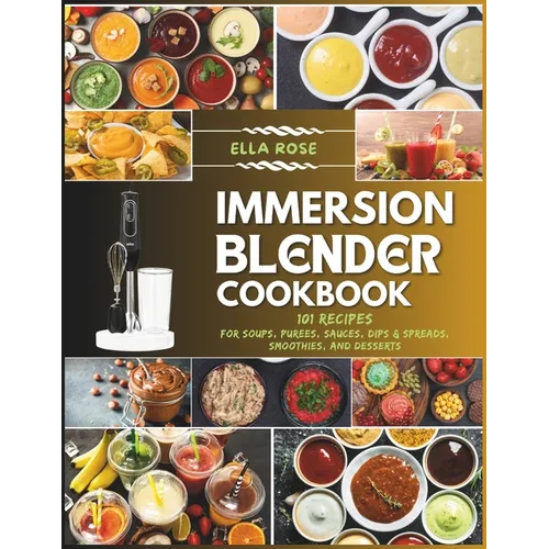Immersion Blender Cookbook: 101 Recipes for Soups, Purees, Sauces, Dips & Spreads, Smoothies, and Desserts - Paperback - iShook Books