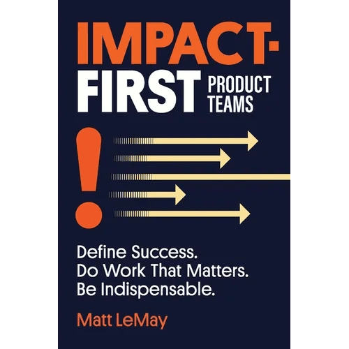 Impact - first Product Teams: Define Success. Do Work That Matters. Be Indispensable. - Paperback - iShook Books