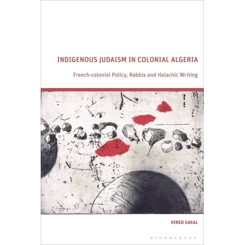 Indigenous Judaism in Colonial Algeria: French-Colonial Policy, Rabbis and Halachic Writing - Hardcover - iShook Books