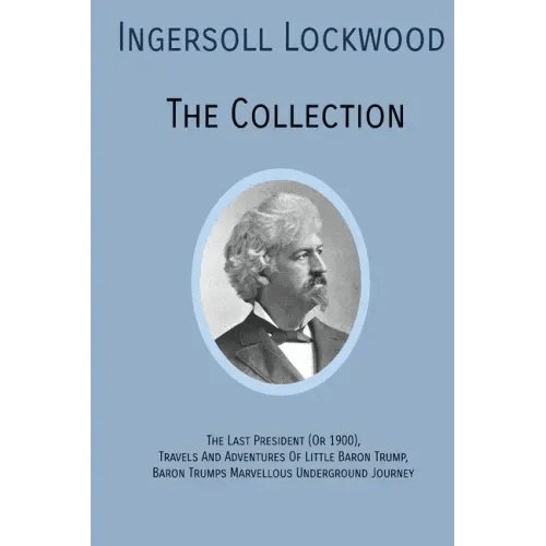 INGERSOLL LOCKWOOD The Collection: The Last President (Or 1900), Travels And Adventures Of Little Baron Trump, Baron Trumps? Marvellous Underground Jo - Paperback - iShook Books