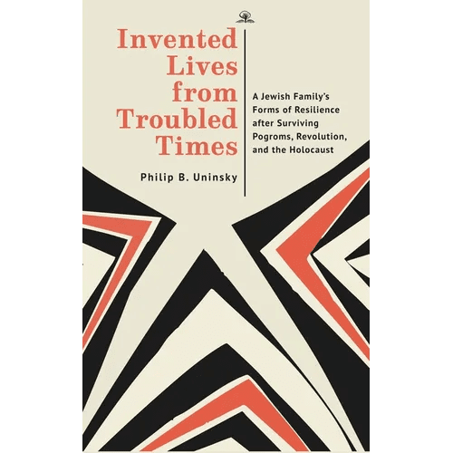 Invented Lives from Troubled Times: A Jewish Family's Forms of Resilience After Surviving Pogroms, Revolution, and the Holocaust - Hardcover - iShook Books