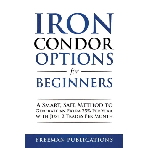 Iron Condor Options for Beginners: A Smart, Safe Method to Generate an Extra 25% Per Year with Just 2 Trades Per Month - Paperback - iShook Books
