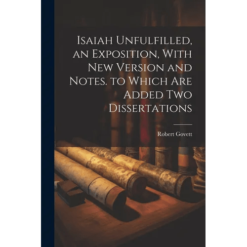 Isaiah Unfulfilled, an Exposition, With New Version and Notes. to Which Are Added Two Dissertations - Paperback - iShook Books