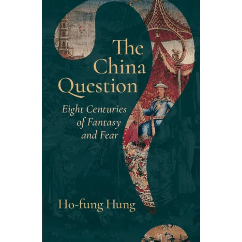 The China Question: Eight Centuries of Fantasy and Fear